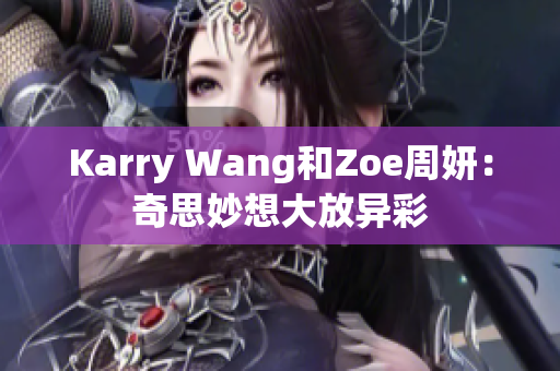 Karry Wang和Zoe周妍：奇思妙想大放异彩