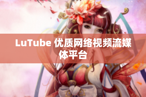 LuTube 优质网络视频流媒体平台