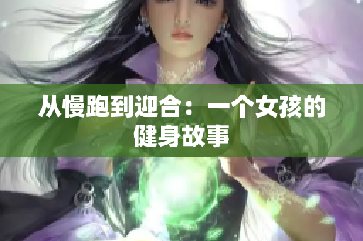 从慢跑到迎合：一个女孩的健身故事