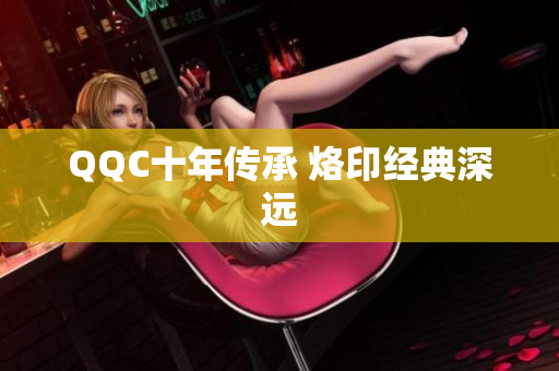 QQC十年传承 烙印经典深远