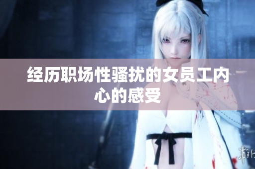 经历职场性骚扰的女员工内心的感受