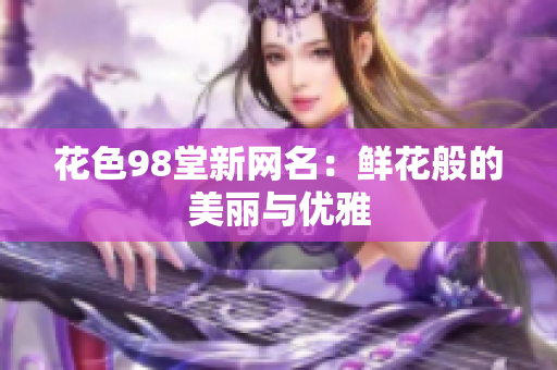 花色98堂新网名：鲜花般的美丽与优雅