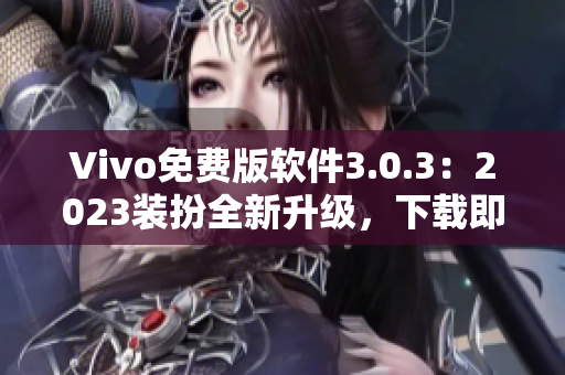 Vivo免费版软件3.0.3：2023装扮全新升级，下载即可使用