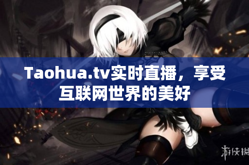 Taohua.tv实时直播，享受互联网世界的美好