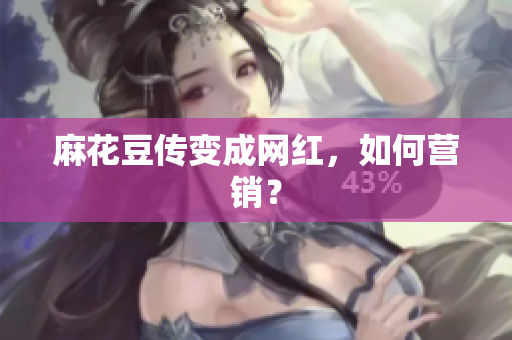 麻花豆传变成网红，如何营销？