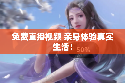 免费直播视频 亲身体验真实生活！