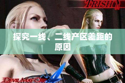探究一线、二线产区差距的原因