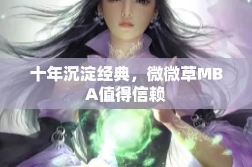 十年沉淀经典，微微草MBA值得信赖