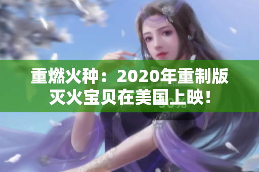 重燃火种：2020年重制版灭火宝贝在美国上映！