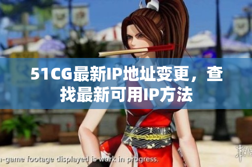 51CG最新IP地址变更，查找最新可用IP方法