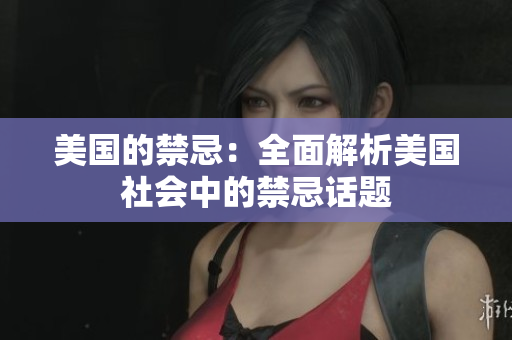 美国的禁忌：全面解析美国社会中的禁忌话题