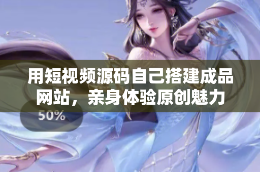 用短视频源码自己搭建成品网站，亲身体验原创魅力