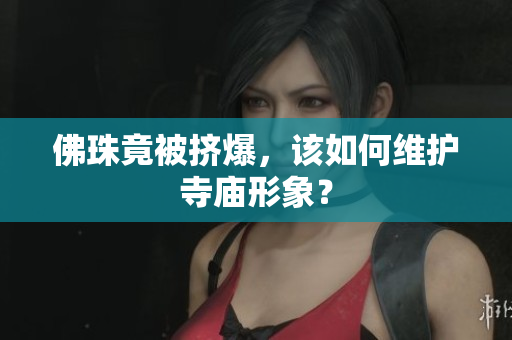 佛珠竟被挤爆，该如何维护寺庙形象？