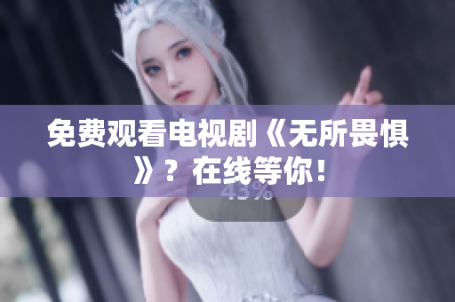 免费观看电视剧《无所畏惧》？在线等你！