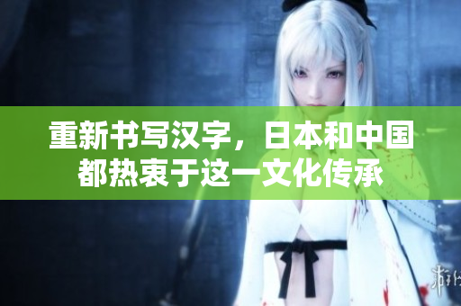 重新书写汉字，日本和中国都热衷于这一文化传承