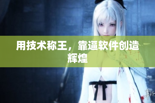 用技术称王，靠逼软件创造辉煌