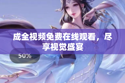 成全视频免费在线观看，尽享视觉盛宴