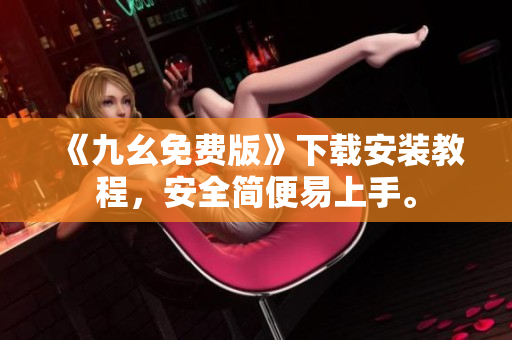 《九幺免费版》下载安装教程，安全简便易上手。