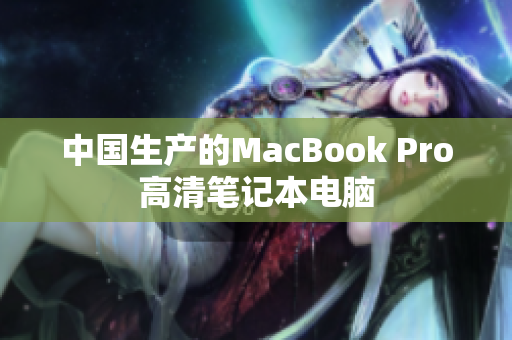 中国生产的MacBook Pro高清笔记本电脑