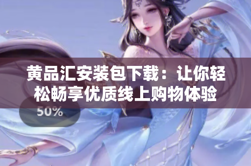 黄品汇安装包下载：让你轻松畅享优质线上购物体验