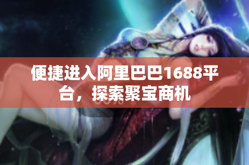 便捷进入阿里巴巴1688平台，探索聚宝商机