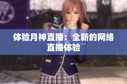 体验月神直播：全新的网络直播体验