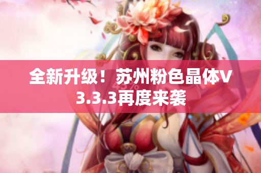 全新升级！苏州粉色晶体V3.3.3再度来袭