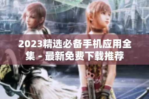 2023精选必备手机应用全集 - 最新免费下载推荐