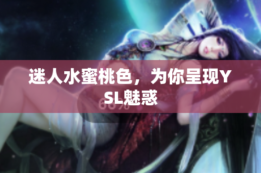 迷人水蜜桃色，为你呈现YSL魅惑