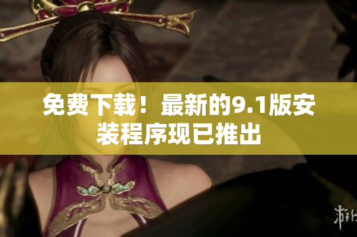 免费下载！最新的9.1版安装程序现已推出