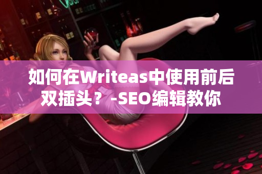 如何在Writeas中使用前后双插头？-SEO编辑教你