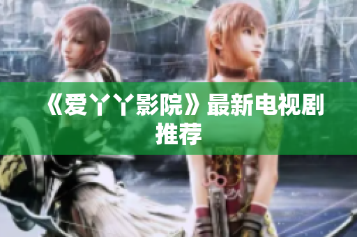 《爱丫丫影院》最新电视剧推荐
