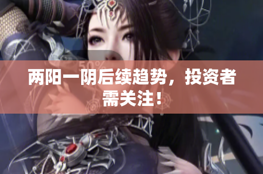 两阳一阴后续趋势，投资者需关注！