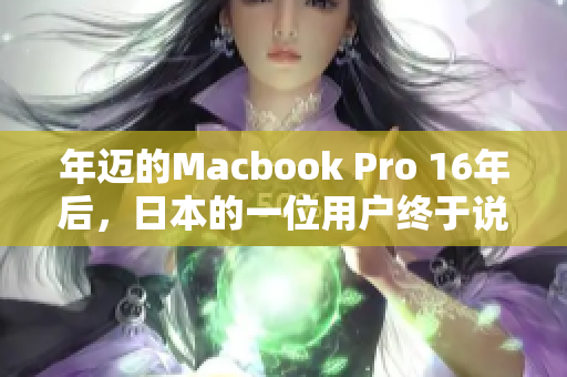 年迈的Macbook Pro 16年后，日本的一位用户终于说再见