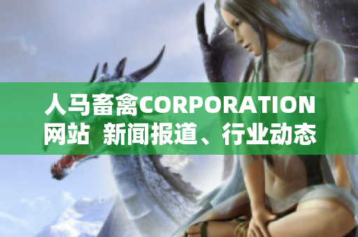 人马畜禽CORPORATION网站  新闻报道、行业动态、产品介绍、公司简介