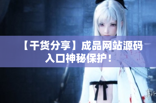 【干货分享】成品网站源码入口神秘保护！