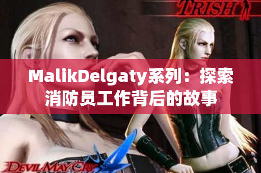 MalikDelgaty系列：探索消防员工作背后的故事