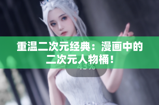 重温二次元经典：漫画中的二次元人物桶！