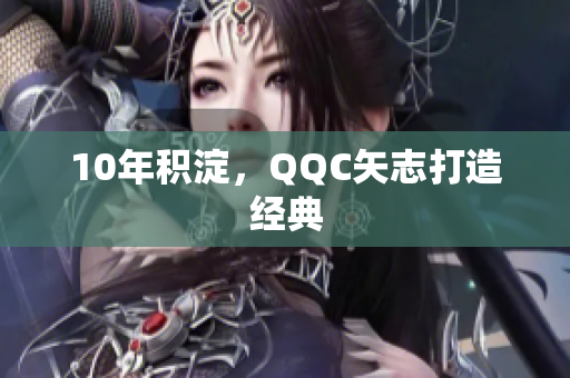 10年积淀，QQC矢志打造经典