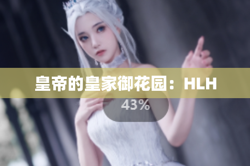 皇帝的皇家御花园：HLH