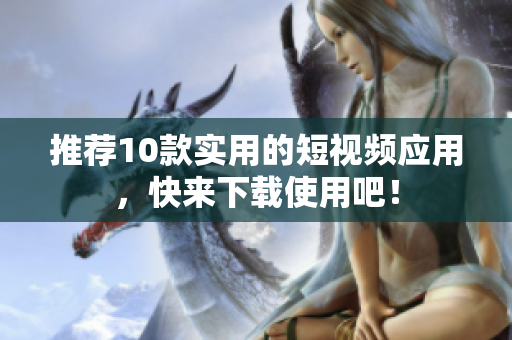 推荐10款实用的短视频应用，快来下载使用吧！