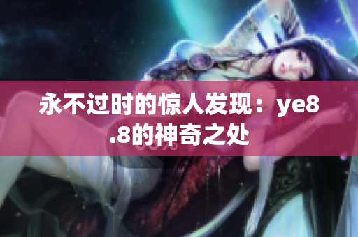 永不过时的惊人发现：ye8.8的神奇之处