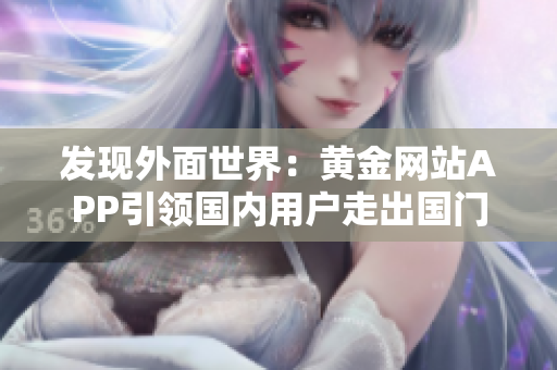 发现外面世界：黄金网站APP引领国内用户走出国门