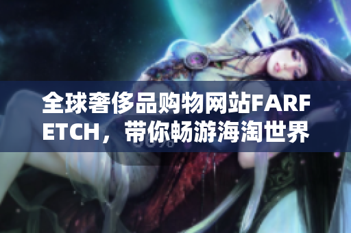 全球奢侈品购物网站FARFETCH，带你畅游海淘世界
