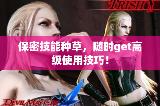 保密技能种草，随时get高级使用技巧！