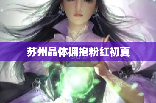 苏州晶体拥抱粉红初夏