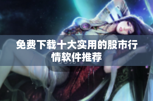 免费下载十大实用的股市行情软件推荐
