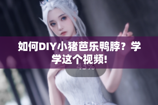 如何DIY小猪芭乐鸭脖？学学这个视频!