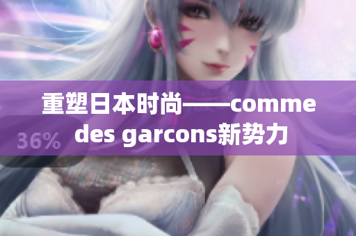 重塑日本时尚——comme des garcons新势力