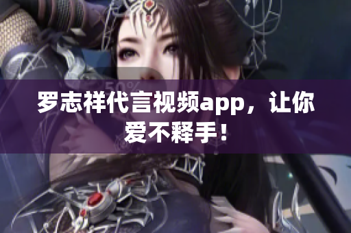 罗志祥代言视频app，让你爱不释手！